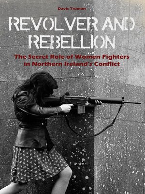 cover image of Revolver and Rebellion  the Secret Role of Women Fighters in Northern Ireland's Conflict